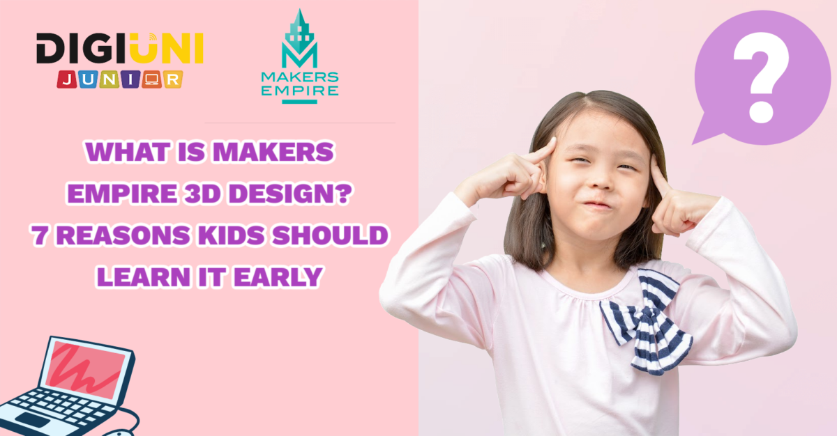 What is Makers Empire 3D design? 7 reasons kids should learn it early - DigiUni Vietnam